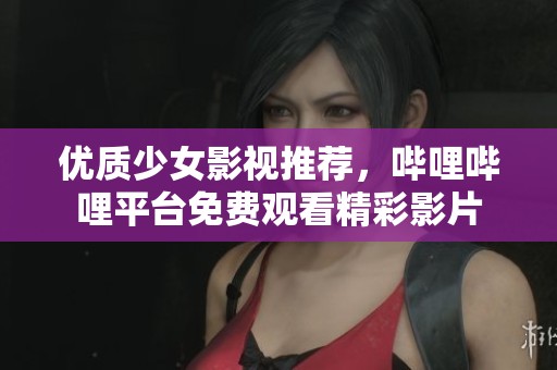 优质少女影视推荐，哔哩哔哩平台免费观看精彩影片