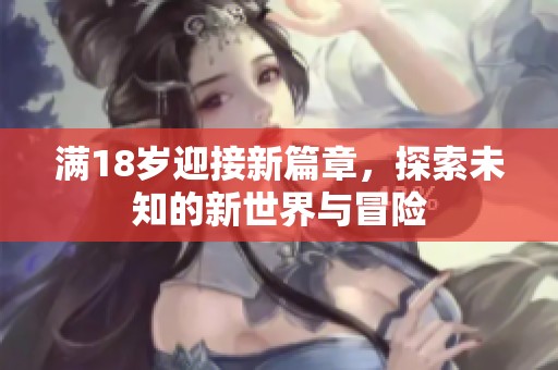 满18岁迎接新篇章，探索未知的新世界与冒险