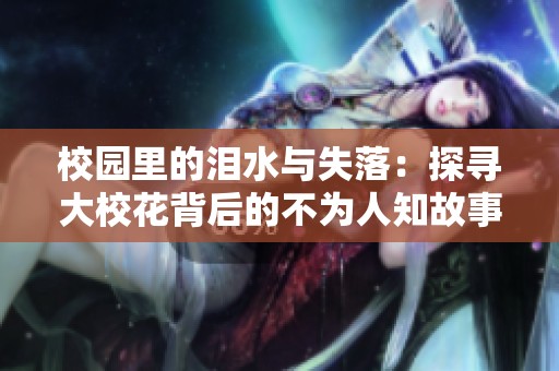 校园里的泪水与失落：探寻大校花背后的不为人知故事