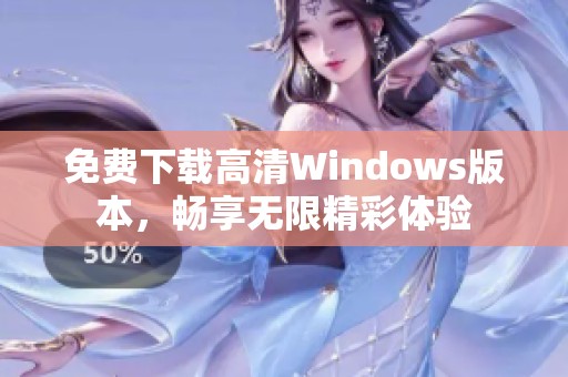免费下载高清Windows版本，畅享无限精彩体验