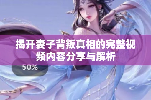 揭开妻子背叛真相的完整视频内容分享与解析