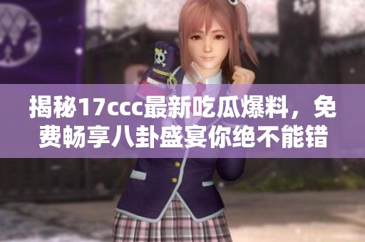 揭秘17ccc最新吃瓜爆料，免费畅享八卦盛宴你绝不能错过