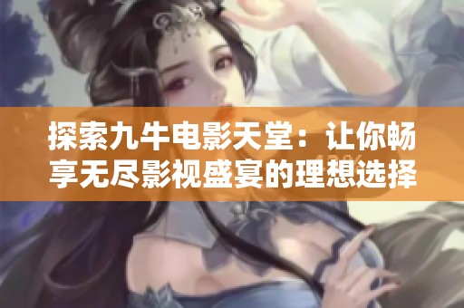 探索九牛电影天堂：让你畅享无尽影视盛宴的理想选择