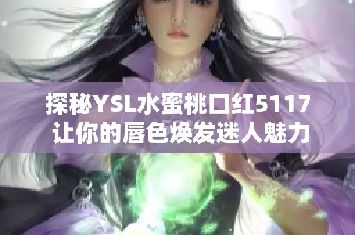 探秘YSL水蜜桃口红5117 让你的唇色焕发迷人魅力