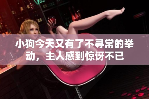 小狗今天又有了不寻常的举动，主人感到惊讶不已