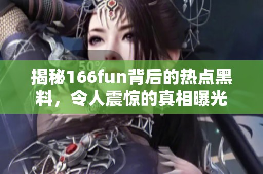 揭秘166fun背后的热点黑料，令人震惊的真相曝光