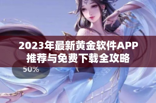 2023年最新黄金软件APP推荐与免费下载全攻略