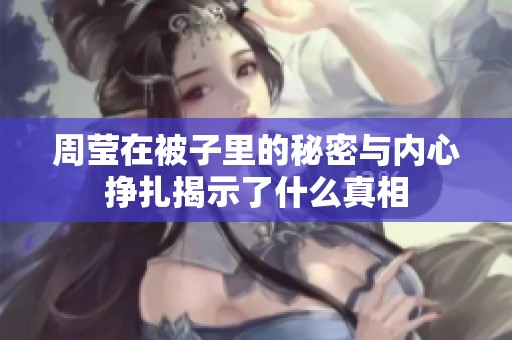 周莹在被子里的秘密与内心挣扎揭示了什么真相