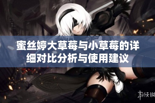 蜜丝婷大草莓与小草莓的详细对比分析与使用建议
