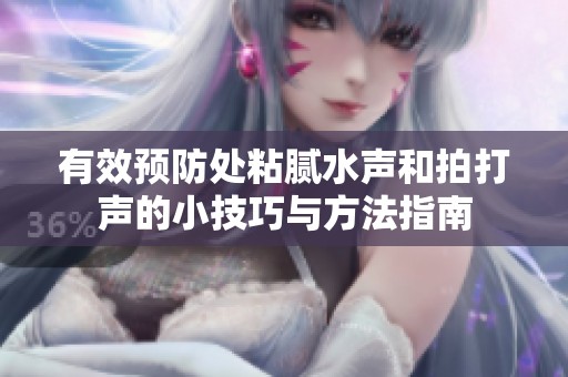 有效预防处粘腻水声和拍打声的小技巧与方法指南