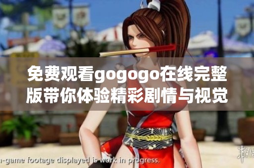 免费观看gogogo在线完整版带你体验精彩剧情与视觉盛宴