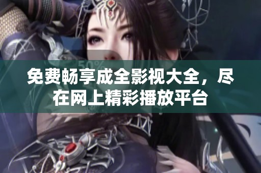 免费畅享成全影视大全，尽在网上精彩播放平台