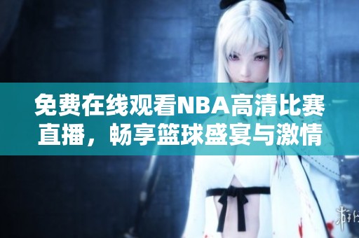 免费在线观看NBA高清比赛直播，畅享篮球盛宴与激情对决
