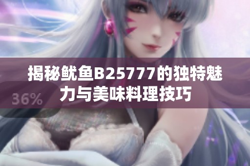 揭秘鱿鱼B25777的独特魅力与美味料理技巧