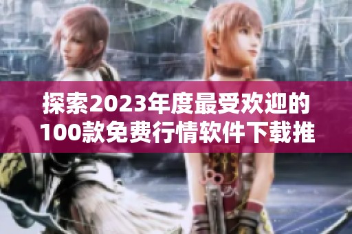 探索2023年度最受欢迎的100款免费行情软件下载推荐
