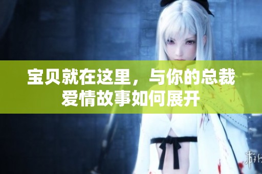宝贝就在这里，与你的总裁爱情故事如何展开