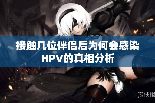 接触几位伴侣后为何会感染HPV的真相分析