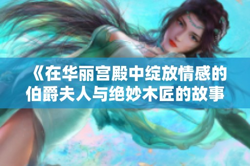 《在华丽宫殿中绽放情感的伯爵夫人与绝妙木匠的故事》