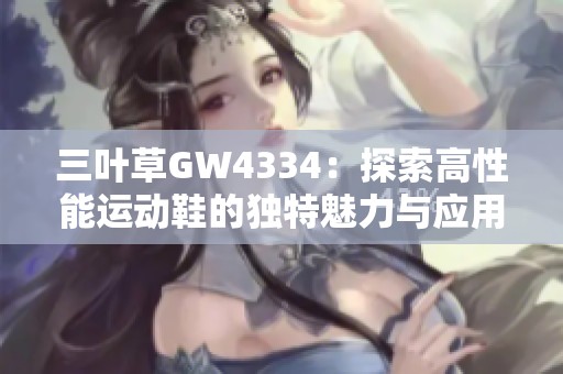 三叶草GW4334：探索高性能运动鞋的独特魅力与应用