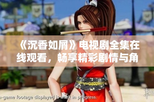 《沉香如屑》电视剧全集在线观看，畅享精彩剧情与角色魅力