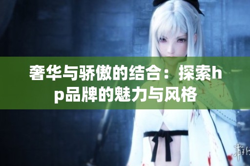 奢华与骄傲的结合：探索hp品牌的魅力与风格