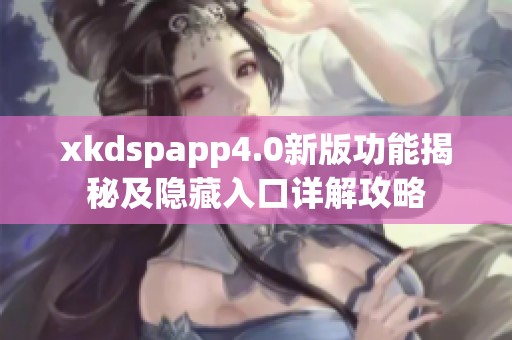 xkdspapp4.0新版功能揭秘及隐藏入口详解攻略