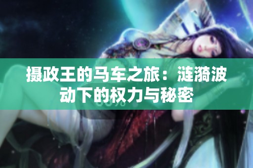 摄政王的马车之旅：涟漪波动下的权力与秘密