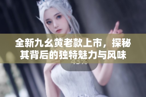 全新九幺黄老款上市，探秘其背后的独特魅力与风味