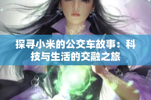 探寻小米的公交车故事：科技与生活的交融之旅