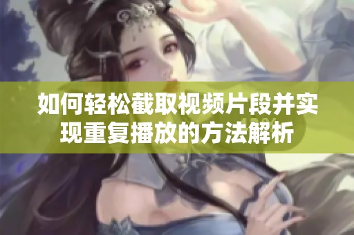 如何轻松截取视频片段并实现重复播放的方法解析