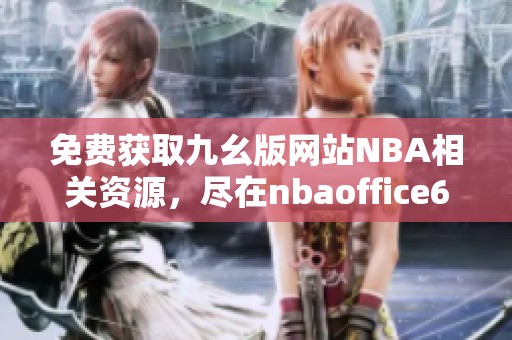 免费获取九幺版网站NBA相关资源，尽在nbaoffice68