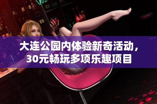 大连公园内体验新奇活动，30元畅玩多项乐趣项目