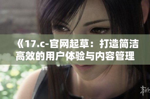 《17.c-官网起草：打造简洁高效的用户体验与内容管理》