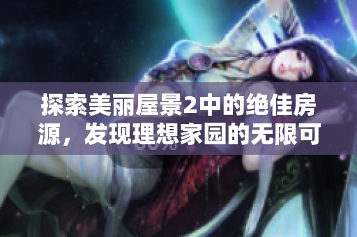探索美丽屋景2中的绝佳房源，发现理想家园的无限可能