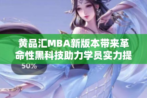黄品汇MBA新版本带来革命性黑科技助力学员实力提升