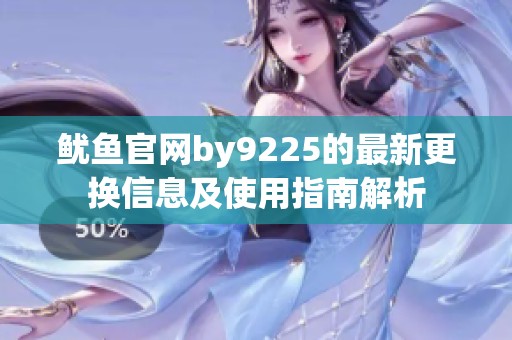 鱿鱼官网by9225的最新更换信息及使用指南解析