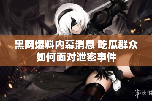 黑网爆料内幕消息 吃瓜群众如何面对泄密事件