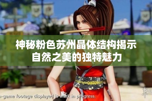 神秘粉色苏州晶体结构揭示自然之美的独特魅力