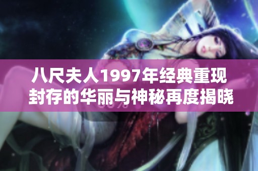 八尺夫人1997年经典重现 封存的华丽与神秘再度揭晓