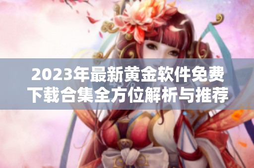 2023年最新黄金软件免费下载合集全方位解析与推荐