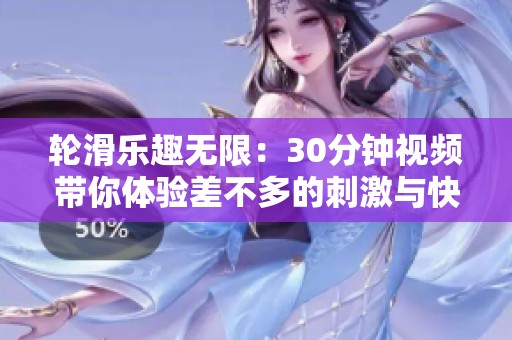 轮滑乐趣无限：30分钟视频带你体验差不多的刺激与快乐
