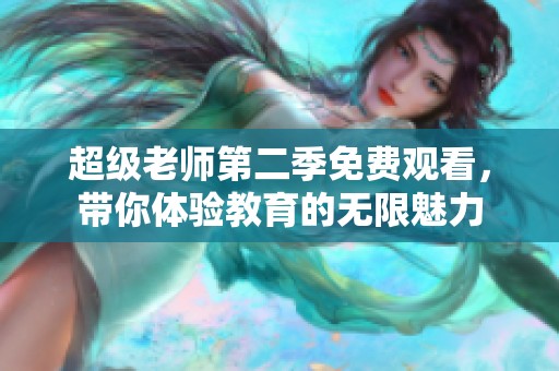 超级老师第二季免费观看，带你体验教育的无限魅力