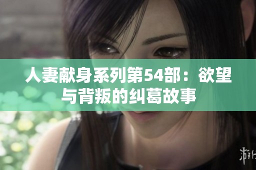 人妻献身系列第54部：欲望与背叛的纠葛故事