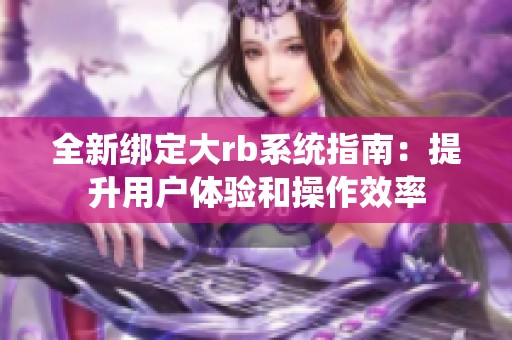 全新绑定大rb系统指南：提升用户体验和操作效率
