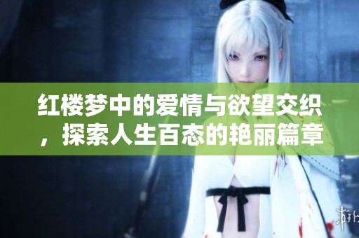 红楼梦中的爱情与欲望交织，探索人生百态的艳丽篇章