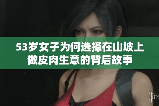 53岁女子为何选择在山坡上做皮肉生意的背后故事