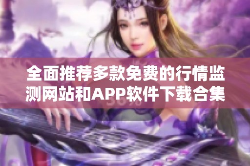 全面推荐多款免费的行情监测网站和APP软件下载合集