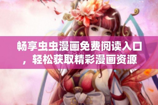 畅享虫虫漫画免费阅读入口，轻松获取精彩漫画资源