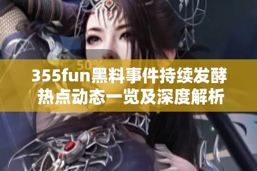 355fun黑料事件持续发酵 热点动态一览及深度解析