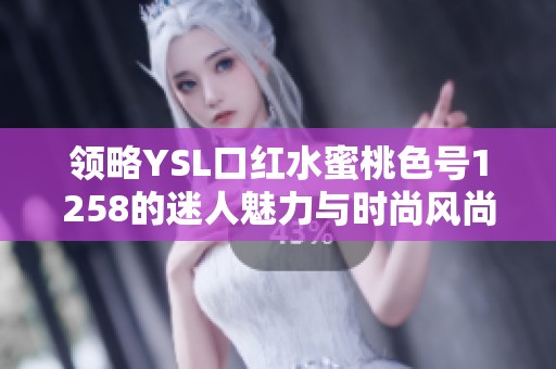 领略YSL口红水蜜桃色号1258的迷人魅力与时尚风尚